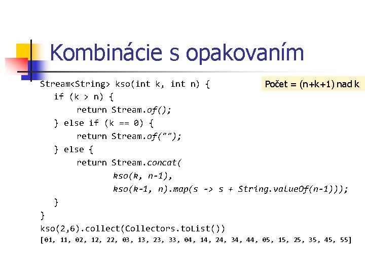 Kombinácie s opakovaním Stream<String> kso(int k, int n) { Počet = (n+k+1) nad k