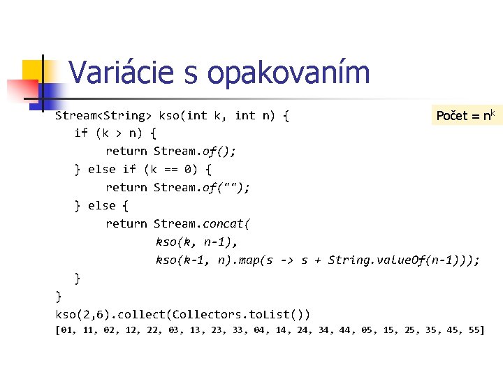 Variácie s opakovaním Stream<String> kso(int k, int n) { Počet = nk if (k