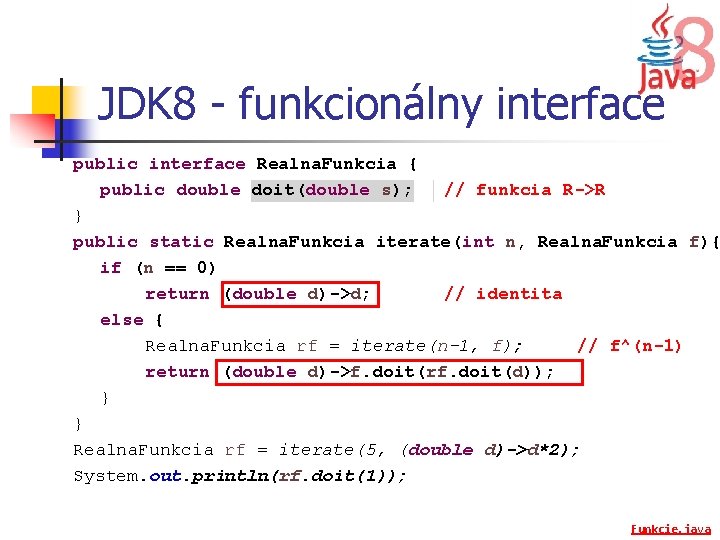 JDK 8 - funkcionálny interface public interface Realna. Funkcia { public double doit(double s);