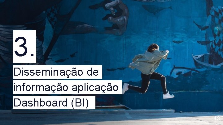 3. Disseminação de informação aplicação Dashboard (BI) 43 