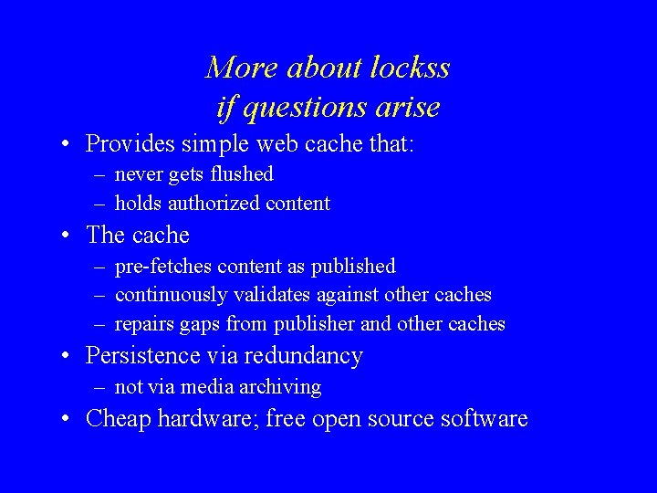More about lockss if questions arise • Provides simple web cache that: – never