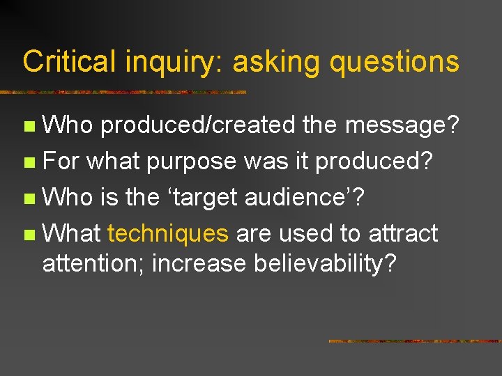 Critical inquiry: asking questions Who produced/created the message? n For what purpose was it