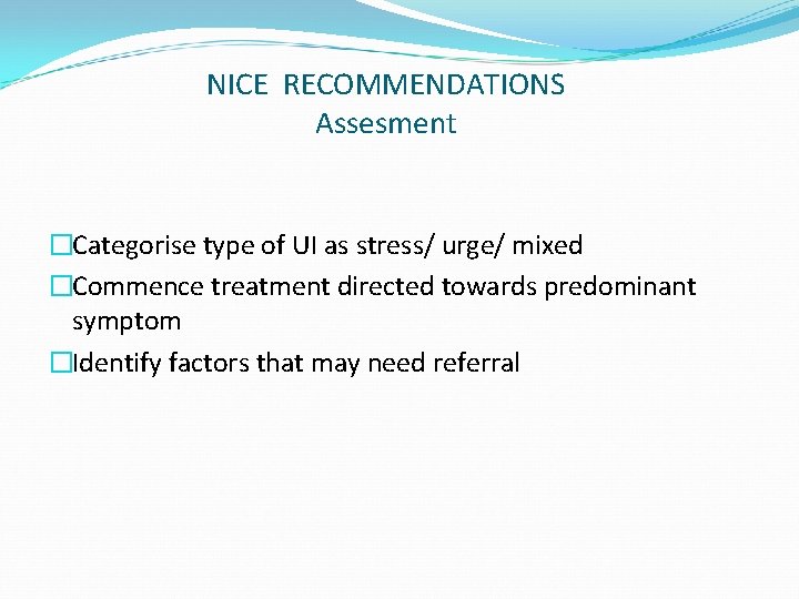 NICE RECOMMENDATIONS Assesment �Categorise type of UI as stress/ urge/ mixed �Commence treatment directed