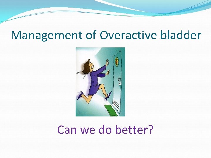 Management of Overactive bladder Can we do better? 