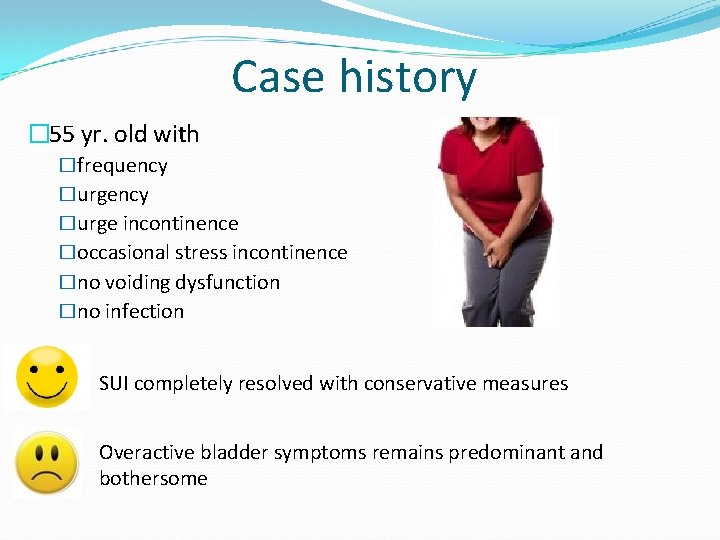 Case history � 55 yr. old with �frequency �urge incontinence �occasional stress incontinence �no