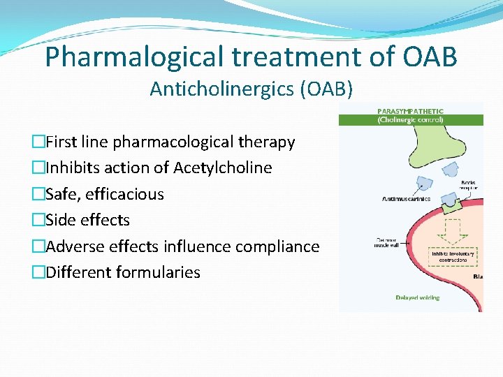 Pharmalogical treatment of OAB Anticholinergics (OAB) �First line pharmacological therapy �Inhibits action of Acetylcholine