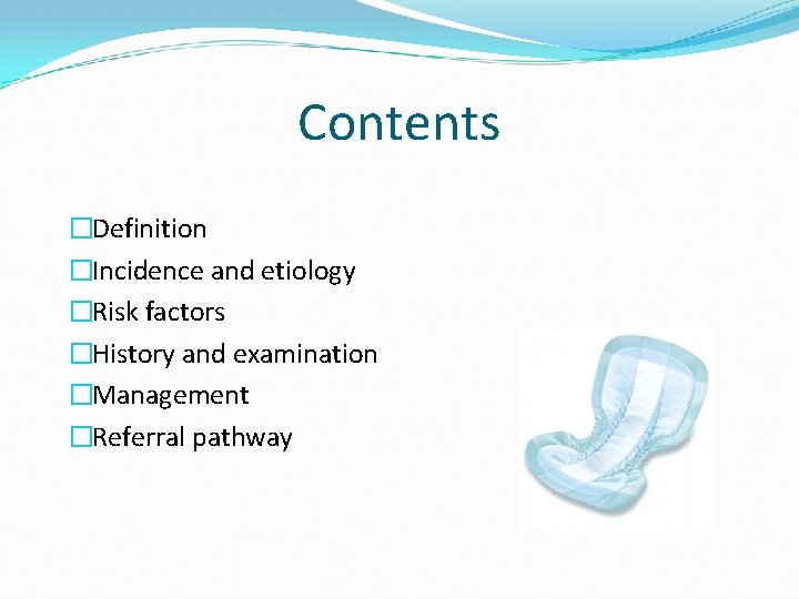 Contents �Definition �Incidence and etiology �Risk factors �History and examination �Management �Referral pathway 