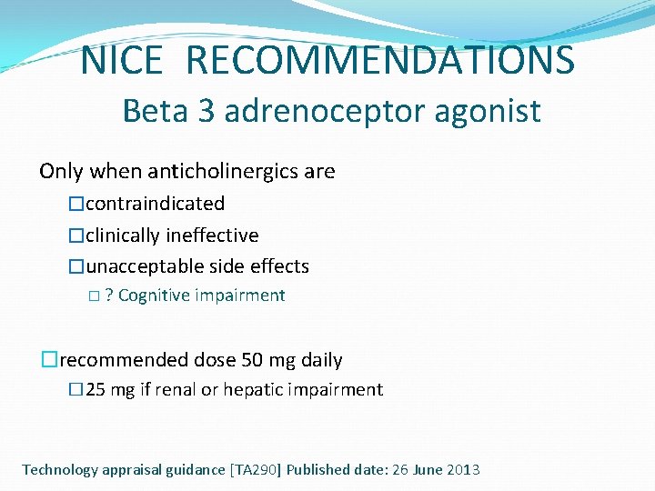 NICE RECOMMENDATIONS Beta 3 adrenoceptor agonist Only when anticholinergics are �contraindicated �clinically ineffective �unacceptable