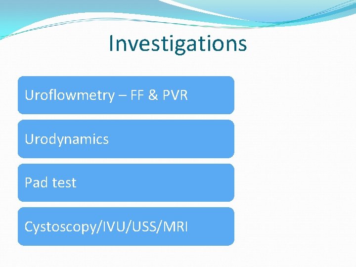 Investigations Uroflowmetry – FF & PVR Urodynamics Pad test Cystoscopy/IVU/USS/MRI 
