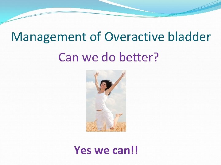 Management of Overactive bladder Can we do better? Yes we can!! 