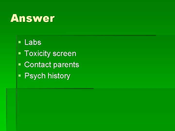 Answer § § Labs Toxicity screen Contact parents Psych history 
