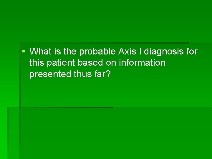 § What is the probable Axis I diagnosis for this patient based on information