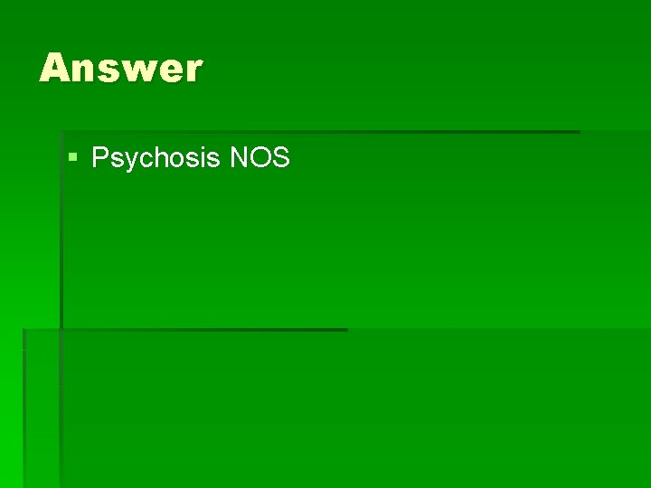 Answer § Psychosis NOS 