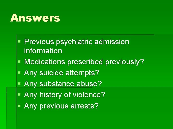 Answers § Previous psychiatric admission information § Medications prescribed previously? § Any suicide attempts?