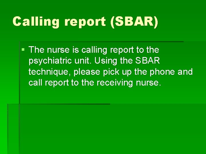 Calling report (SBAR) § The nurse is calling report to the psychiatric unit. Using