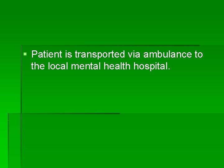 § Patient is transported via ambulance to the local mental health hospital. 