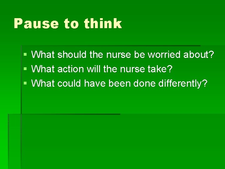 Pause to think § § § What should the nurse be worried about? What