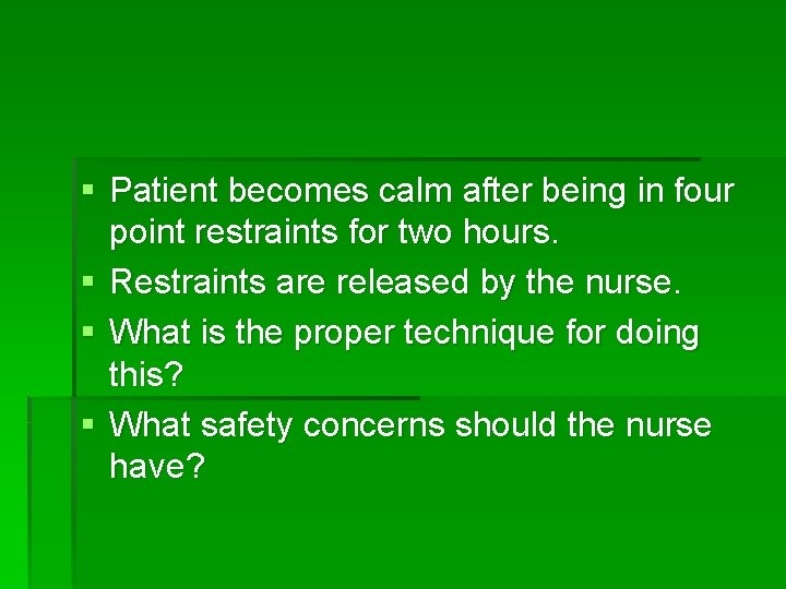 § Patient becomes calm after being in four point restraints for two hours. §