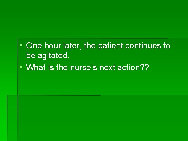 § One hour later, the patient continues to be agitated. § What is the