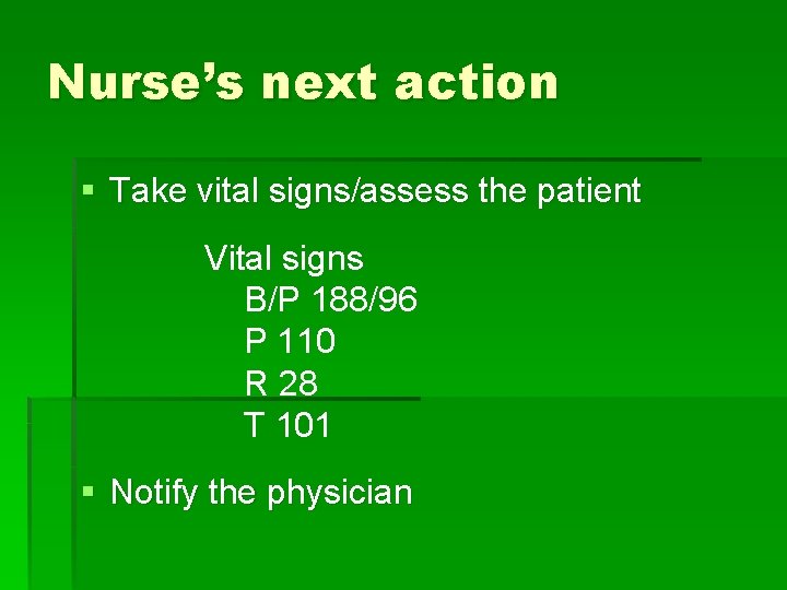 Nurse’s next action § Take vital signs/assess the patient Vital signs B/P 188/96 P