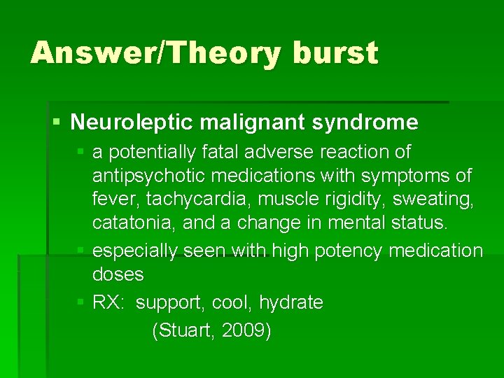 Answer/Theory burst § Neuroleptic malignant syndrome § a potentially fatal adverse reaction of antipsychotic