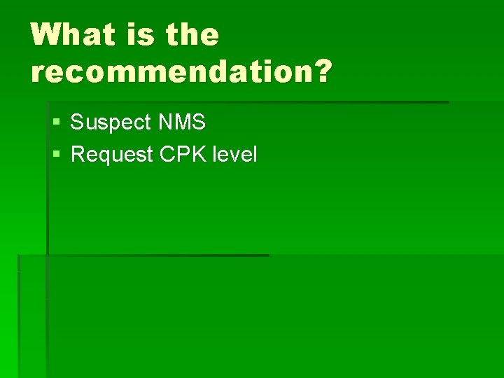 What is the recommendation? § Suspect NMS § Request CPK level 
