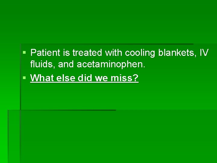 § Patient is treated with cooling blankets, IV fluids, and acetaminophen. § What else