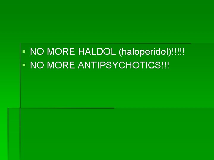 § NO MORE HALDOL (haloperidol)!!!!! § NO MORE ANTIPSYCHOTICS!!! 
