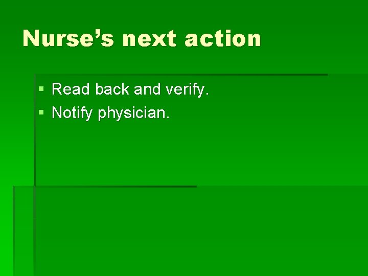 Nurse’s next action § Read back and verify. § Notify physician. 