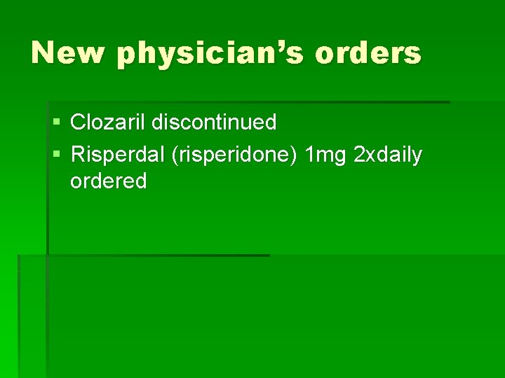 New physician’s orders § Clozaril discontinued § Risperdal (risperidone) 1 mg 2 xdaily ordered