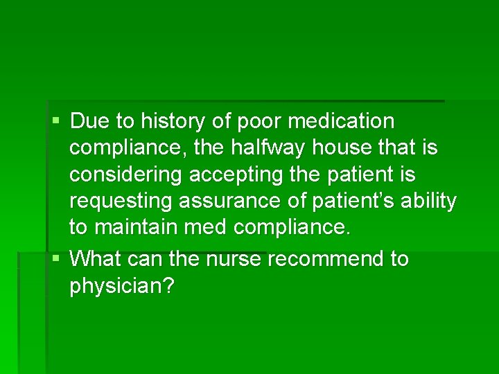 § Due to history of poor medication compliance, the halfway house that is considering