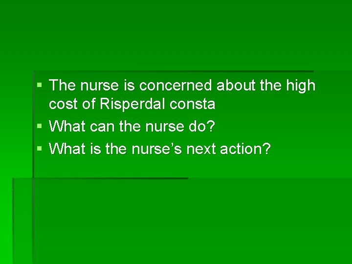 § The nurse is concerned about the high cost of Risperdal consta § What