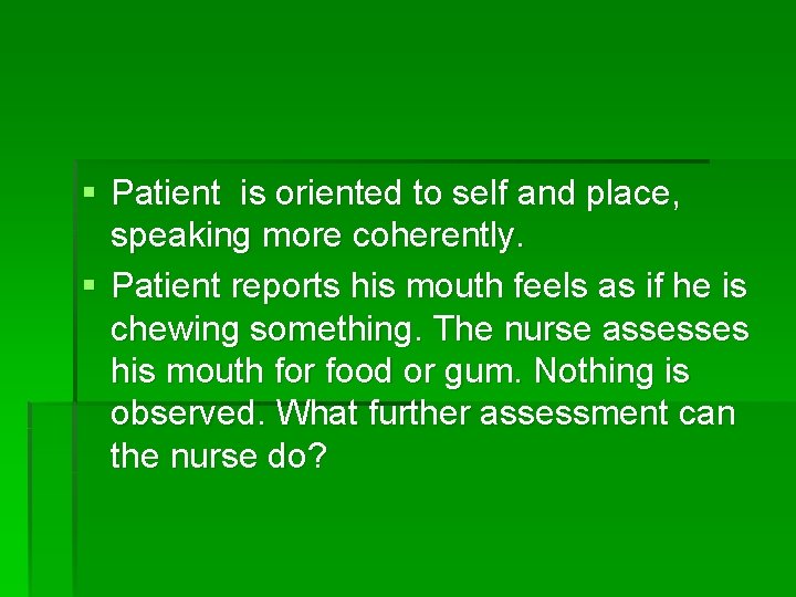 § Patient is oriented to self and place, speaking more coherently. § Patient reports