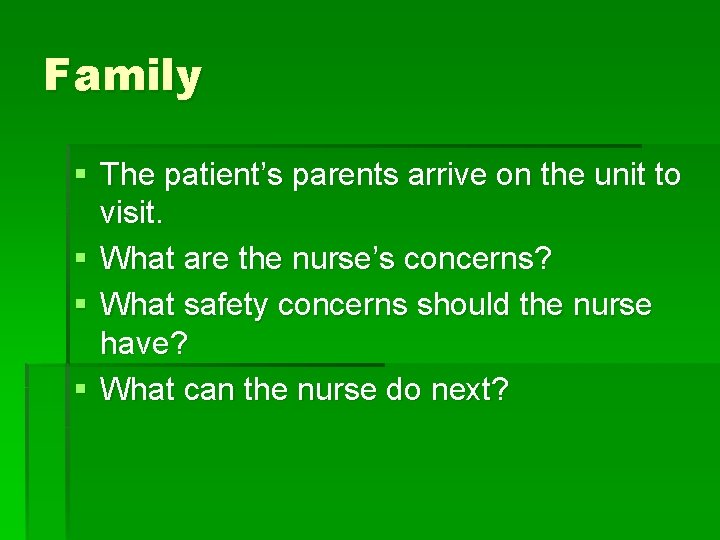 Family § The patient’s parents arrive on the unit to visit. § What are
