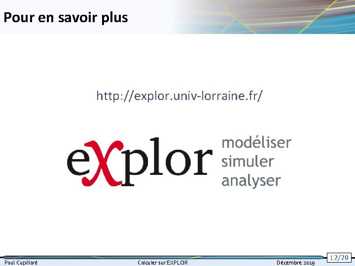Pour en savoir plus http: //explor. univ-lorraine. fr/ Paul Cupillard Calculer sur EXPLOR Décembre