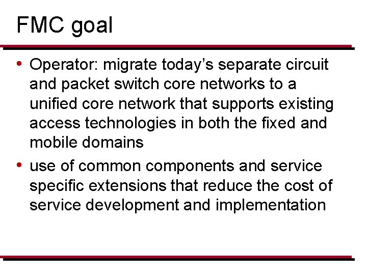 FMC goal • Operator: migrate today’s separate circuit and packet switch core networks to