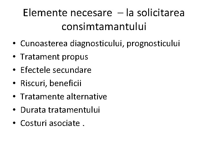Elemente necesare – la solicitarea consimtamantului • • Cunoasterea diagnosticului, prognosticului Tratament propus Efectele