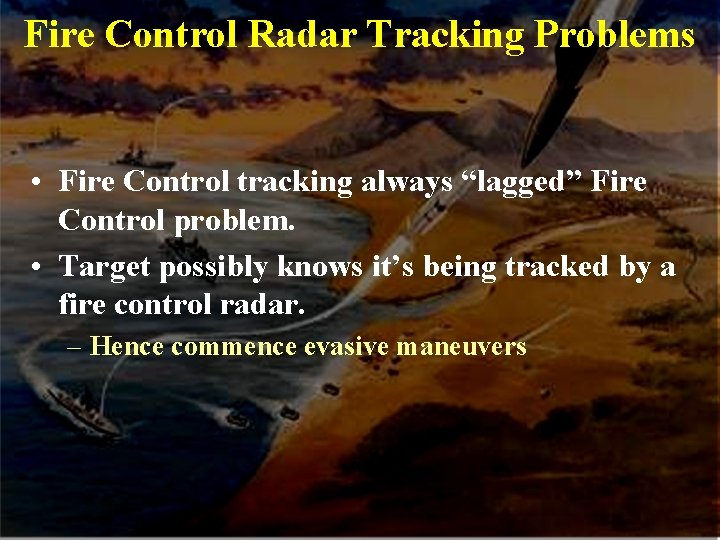 Fire Control Radar Tracking Problems • Fire Control tracking always “lagged” Fire Control problem.