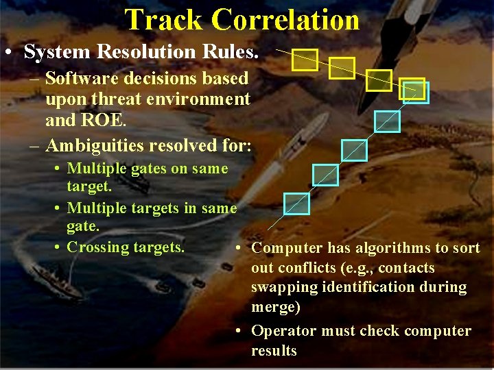 Track Correlation • System Resolution Rules. – Software decisions based upon threat environment and Track Correlation • System Resolution Rules. – Software decisions based upon threat environment and