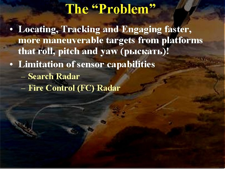 The “Problem” • Locating, Tracking and Engaging faster, more maneuverable targets from platforms that