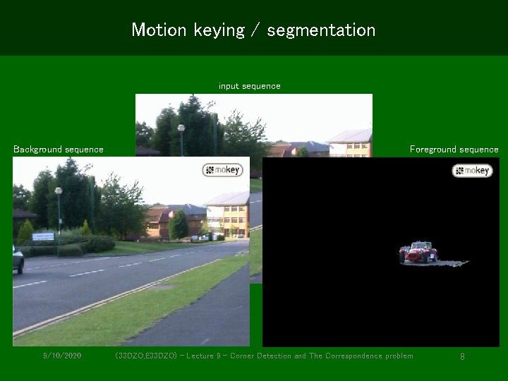 Motion keying / segmentation input sequence Background sequence 9/10/2020 Foreground sequence (33 DZO, E