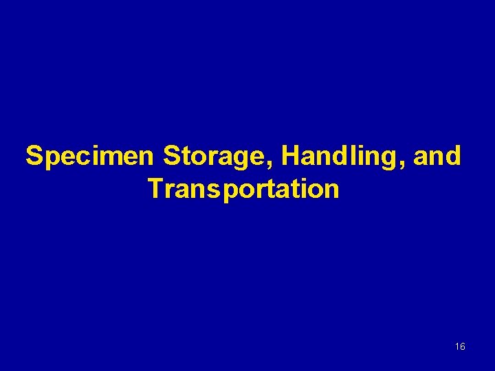 Specimen Storage, Handling, and Transportation 16 