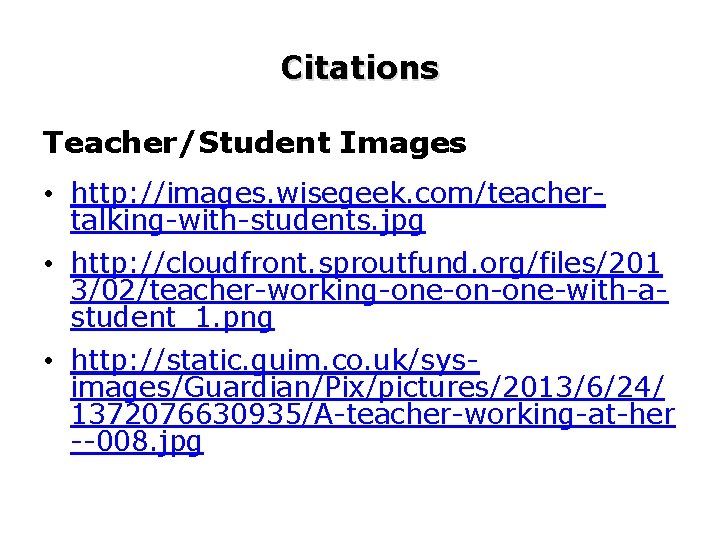 Citations Teacher/Student Images • http: //images. wisegeek. com/teachertalking-with-students. jpg • http: //cloudfront. sproutfund. org/files/201