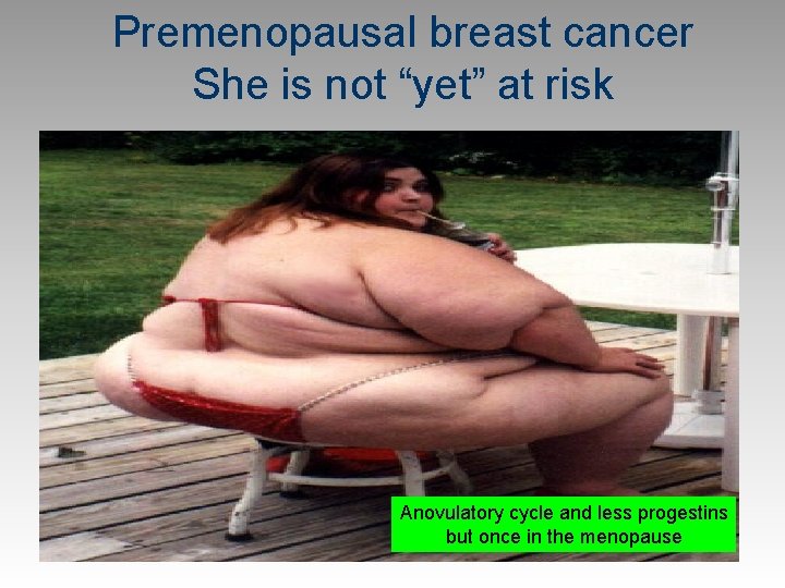 Premenopausal breast cancer She is not “yet” at risk Anovulatory cycle and less progestins