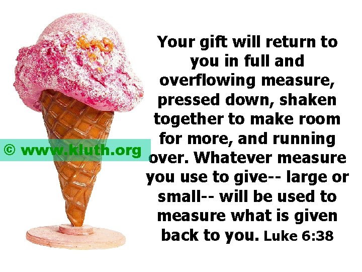 Your gift will return to you in full and overflowing measure, pressed down, shaken