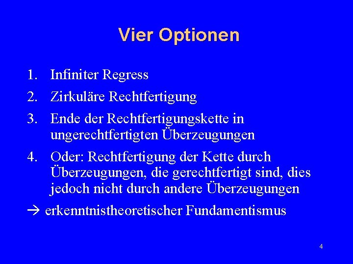 Vier Optionen 1. Infiniter Regress 2. Zirkuläre Rechtfertigung 3. Ende der Rechtfertigungskette in ungerechtfertigten