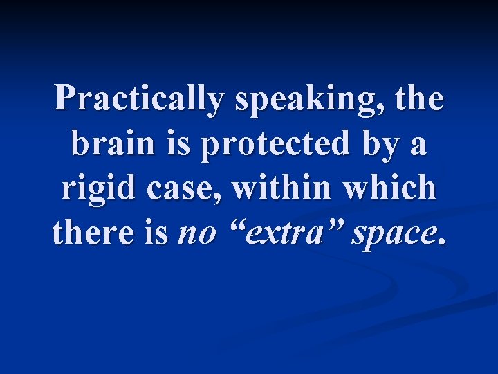 Practically speaking, the brain is protected by a rigid case, within which there is