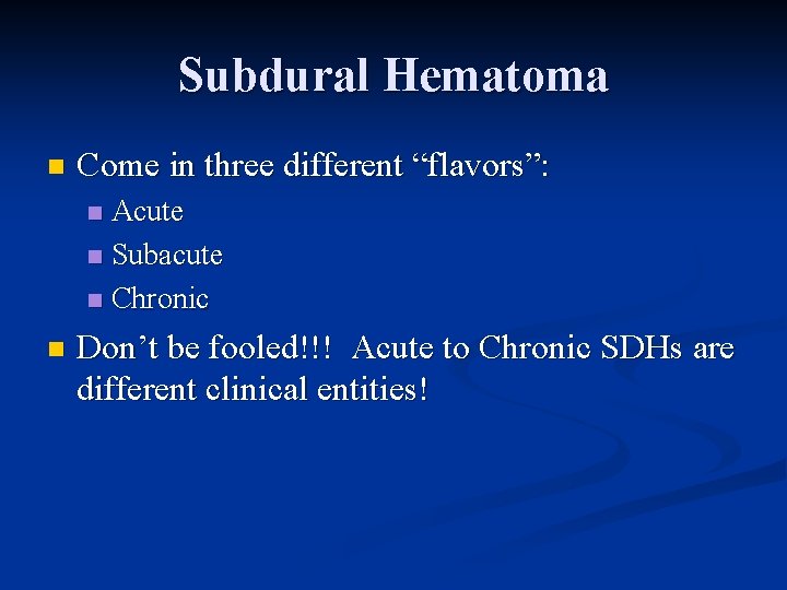 Subdural Hematoma n Come in three different “flavors”: Acute n Subacute n Chronic n