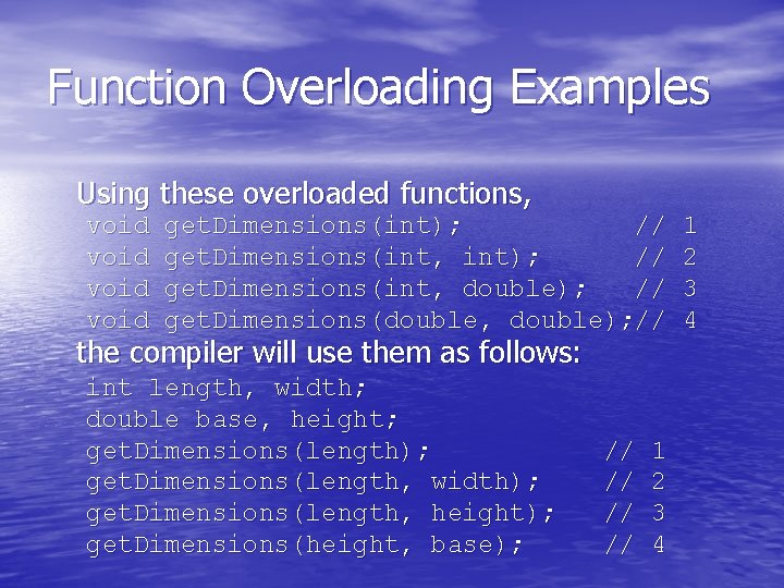 Function Overloading Examples Using these overloaded functions, void get. Dimensions(int); // get. Dimensions(int, double);