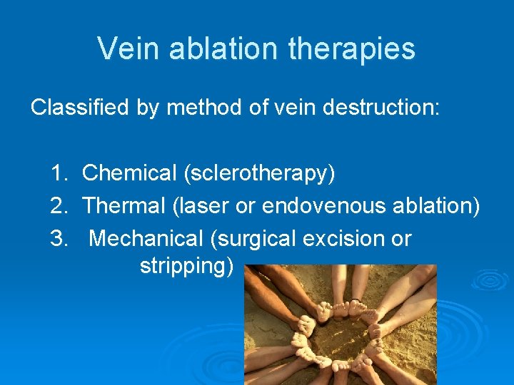 Vein ablation therapies Classified by method of vein destruction: 1. 2. 3. Chemical (sclerotherapy)